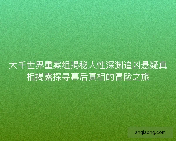 大千世界重案组揭秘人性深渊追凶悬疑真相揭露探寻幕后真相的冒险之旅