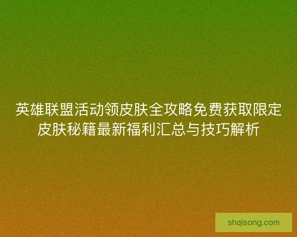 英雄联盟活动领皮肤全攻略免费获取限定皮肤秘籍最新福利汇总与技巧解析