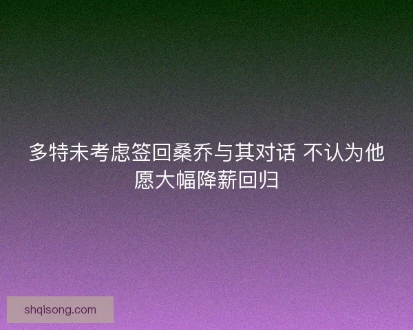 多特未考虑签回桑乔与其对话 不认为他愿大幅降薪回归
