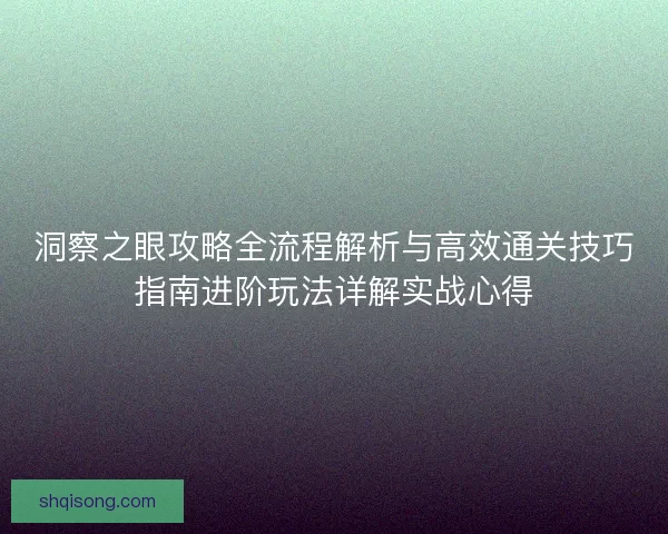 洞察之眼攻略全流程解析与高效通关技巧指南进阶玩法详解实战心得