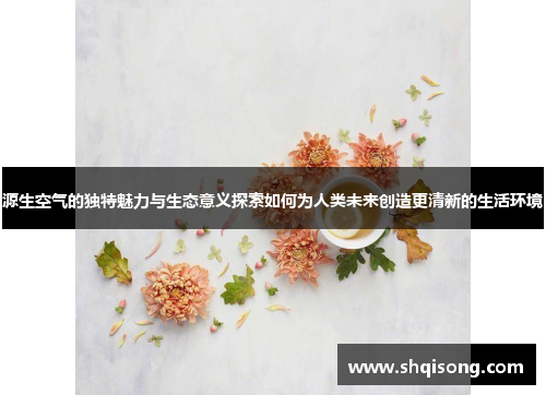 源生空气的独特魅力与生态意义探索如何为人类未来创造更清新的生活环境