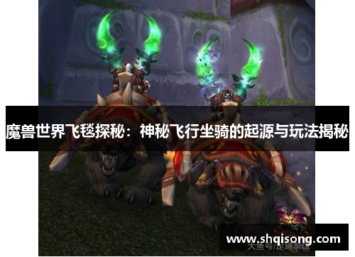魔兽世界飞毯探秘：神秘飞行坐骑的起源与玩法揭秘