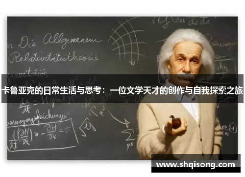 卡鲁亚克的日常生活与思考：一位文学天才的创作与自我探索之旅